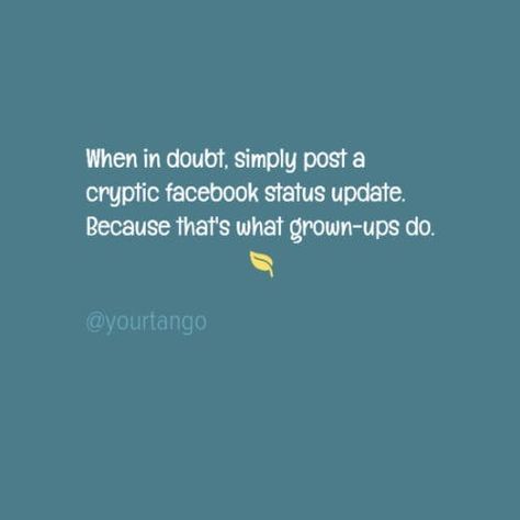 "When in doubt, simply post a cryptic Facebook status update. Because that's what grown-ups do." Quotes About Facebook, Passive Aggressive Posts On Facebook, Cryptic Messages Quotes, Cryptic Quotes, Passive Aggressive Quotes, Aggressive Quotes, Cryptic Messages, Dysfunctional Families, Facebook Status Update