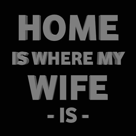 Home is where my wife is Im His Wife Quotes, My Wife Is The Best, Me And My Witch Wife, Home Is Where My Husband Is, Wife Is Always Right, Love My Wife Quotes, Missing You Quotes For Him, I Miss You Quotes For Him, I Miss You Quotes