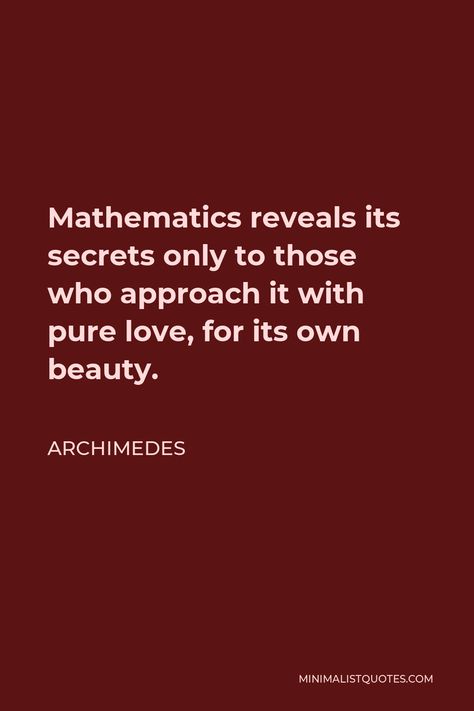 Archimedes Quote: Mathematics reveals its secrets only to those who approach it with pure love, for its own beauty. Beauty Of Math, Quotes On Mathematics, Math Love Quotes, Math Genius Aesthetic, Math Quotes Motivational, Maths Magazine, Mathematician Aesthetic, Math Beauty, Archimedes Quotes