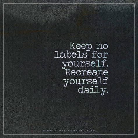 Life Quote: Keep no labels for yourself. Recreate yourself daily. – Unknown FacebookPinterestTwitterMore Quotes About Creating, Best Book Quotes, Best Yearbook Quotes, Limit Quotes, Quotes Perspective, Recreate Yourself, Creating Yourself, Brave Quotes, Create Quotes