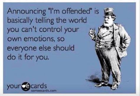 Announcing "I'm offended" is basically telling the world you can't control your own emotions, so everyone else should do it for you. Easily Offended, Tell The World, E Card, Quotable Quotes, Wise Quotes, The Words, Great Quotes, Wisdom Quotes, True Stories