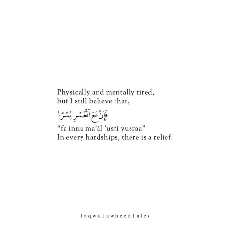 Feeling both physically and mentally exhausted, yet holding onto the profound belief that "fa inna ma'al 'usri yusraa" - in every hardship, there is relief. Sometimes life throws us challenges that test our limits, drain our energy, and push us to our breaking points. But amidst the struggle, there's always a glimmer of hope, a moment of respite waiting to be discovered. It's in these trying times that we find our strength, resilience, and faith tested, only to emerge stronger and wiser. Reme...