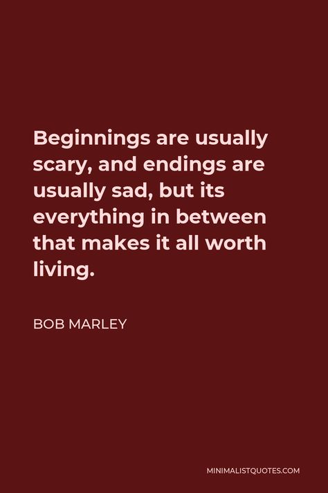 Bob Marley Quote: Beginnings are usually scary, and endings are usually sad, but its everything in between that makes it all worth living. Quotes About Endings And Beginnings, Quote About Endings, Things End Quotes, Everything Ends Quotes, Endings Quote, Quotes About Endings, Ending Quotes, Words That Describe Feelings, Soothing Quotes