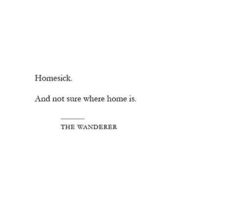 Homesick.
And not sure where home is.
THE WANDERER Lost Quotes Aesthetic, Left Home Quotes, Lost Short Quotes, Quote On Loneliness, Quotes About Not Feeling Anything, Homesick Motivation Quotes, House Doesnt Feel Like Home Quotes, Lost Everyone Quotes, Homesick For A Place That Doesnt Exist