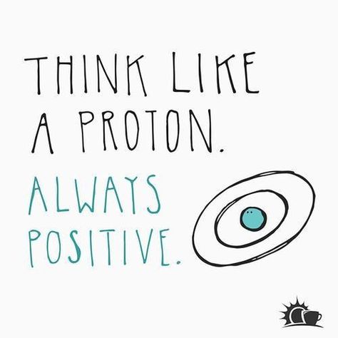 Think like a proton always be positive Think Like A Proton, Citation Force, Always Positive, Nerdy Humor, Science Quotes, Attitude Positive, Science Jokes, Science Humor, Quotes About Strength