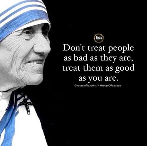 LoveThisPic offers Don't Treat People As Bad As They Are, Treat Them As Good As You Are pictures, photos & images, to be used on Facebook, Tumblr, Pinterest, Twitter and other websites. Quote Kindness, Mother Theresa Quotes, Mother Teresa Quote, Saint Teresa Of Calcutta, Mother Teresa Quotes, Inspirerende Ord, Saint Quotes Catholic, Saint Quotes, Funny Thoughts