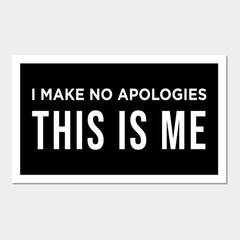 I Make No Apologies This Is Me - be yourself quote -- Choose from our vast selection of art prints and posters to match with your desired size to make the perfect print or poster. Pick your favorite: Movies, TV Shows, Art, and so much more! Available in mini, small, medium, large, and extra-large depending on the design. For men, women, and children. Perfect for decoration. I Make No Apologies, No Apologies, How To Apologize, S Quote, Be Yourself, Be Yourself Quotes, Extra Large, Favorite Movies, Tv Shows