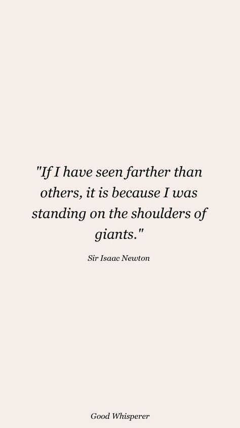 If I have seen farther than others, it is because I was standing on the shoulders of giants. Isaac Newton Quotes, Newton Quotes, Scientist Quote, On The Shoulders Of Giants, Sir Isaac Newton, Isaac Newton, Bad Kids, Student Motivation, Studying Inspo