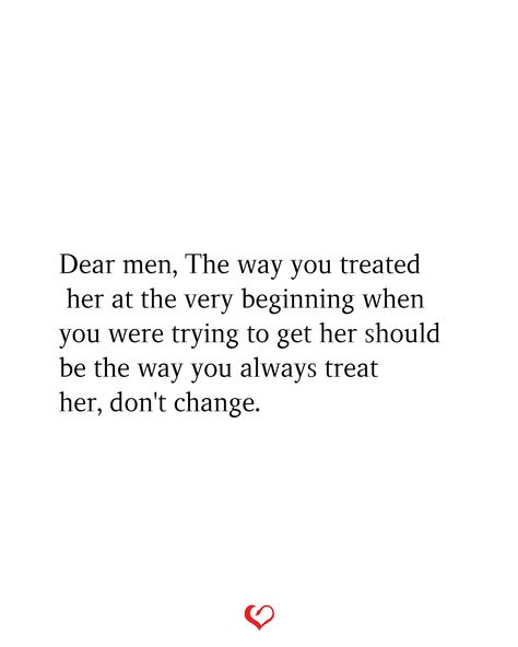 Dear men, The way you treated her at the very beginning when you were trying to get her should be the way you always treat her, don't change. Changing Quotes Relationship, Men Change Quotes, How You Should Be Treated Relationships, Feelings Change Quotes Relationships, Men Dont Change Quotes, When He Changes Quotes, Things Change Quotes Relationships, Feelings Change Quotes, Relationship Change Quotes