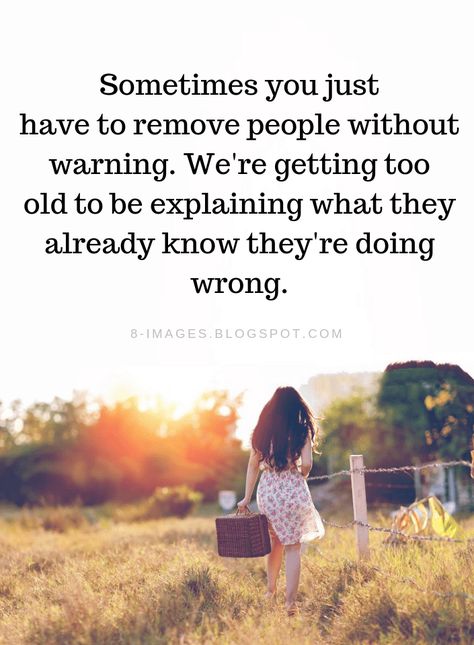 Remove Negative People From Your Life Quotes Sometimes you just have to remove people without warning. We're getting too old to be explaining what they already know they're doing wr ong. Remove Negative People, Negative People Quotes, Negativity Quotes, Now Quotes, Toxic People Quotes, Without Warning, Negative People, Wise Words Quotes, Toxic People