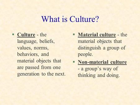 What is Culture? Culture - the language, beliefs, values, norms, behaviors, and material objects that are passed from one generation to the next. Material.> Culture Club Ideas, Cultural Studies Aesthetic, Organization Culture, Cultural Sensitivity, Culture Definition, Party Cove, Ghanaian Culture, Sociology Class, What Is Culture