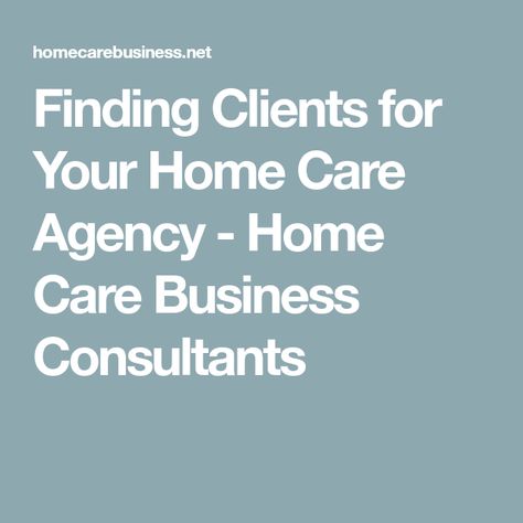 Finding Clients for Your Home Care Agency - Home Care Business Consultants Home Health Care Business, Home Care Agency, Owning A Home, New Clients, Home Health Care, Consulting Business, Home Health, Home Care, My Home