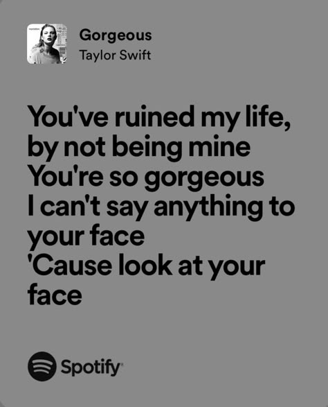 gorgeous - taylor swift Gorgeous Spotify, Gorgeous Taylor Swift Lyrics, Gorgeous Lyrics, Gorgeous Taylor Swift, Gorgeous Quotes, Spotify Aesthetic, Relatable Lyrics, Taylor Swift Song Lyrics, Taylor Lyrics