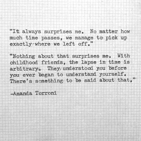 "It always surprises me. No matter how much time passes, we manage to pick up exactly where we left off."- Amanda Torroni Childhood Best Friends Quotes, Friends Since Childhood Quotes, Time Passing Quotes, Childhood Love Quotes, Childhood Friendship Quotes, Childhood Friends Quotes, Passing Quotes, Best Friend Love Quotes, Where We Left Off