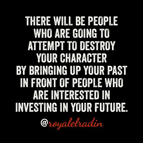 THERE WILL BE PEOPLE WHO ARE GOING TO ATTEMPT TO DESTROY YOUR CHARACTER BY BRINGING UP YOUR PAST IN FRONT OF PEOPLE WHO ARE INTERESTED IN INVESTING IN YOUR FUTURE. People Bring Up Your Past Quotes, People Who Bring Up Your Past, When People Bring Up Your Past, People Who Use You, Pray For Them, Personal Healing, Past Quotes, Let Them Go, Why Do People