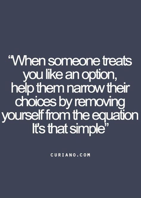 When someone treats you like an option, help them narrow their choices by removing yourself from the equation it's that simple. Inspirerende Ord, Life Quotes Love, Life Quotes To Live By, Best Inspirational Quotes, Visual Statements, Intp, Quotes Life, Quotes Love, Infp