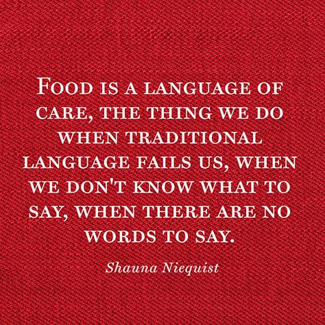 Food is a language of care, the thing we do when traditional language fails us, when we don't know what to say, when there are no words to say. — Shauna Niequist Restaurant Quotes, Shauna Niequist, Cookie Quotes, Cooking Quotes, Monthly Meal Planning, Food Inc, Language Quotes, Food Memes, Interesting English Words