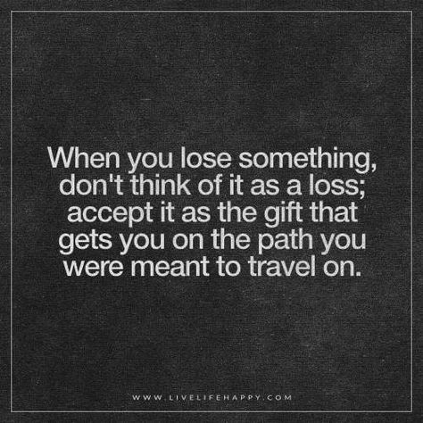 Deep Life Quotes: When you lose something, don't think of it as a loss; accept it as the gift that gets you on the path you were meant to travel on. Motivational Quotes For Job, Opportunity Quotes, Job Loss, Live Life Happy, Job Quotes, Work Quotes Inspirational, Lost Job, Lose Something, Ideas Quotes