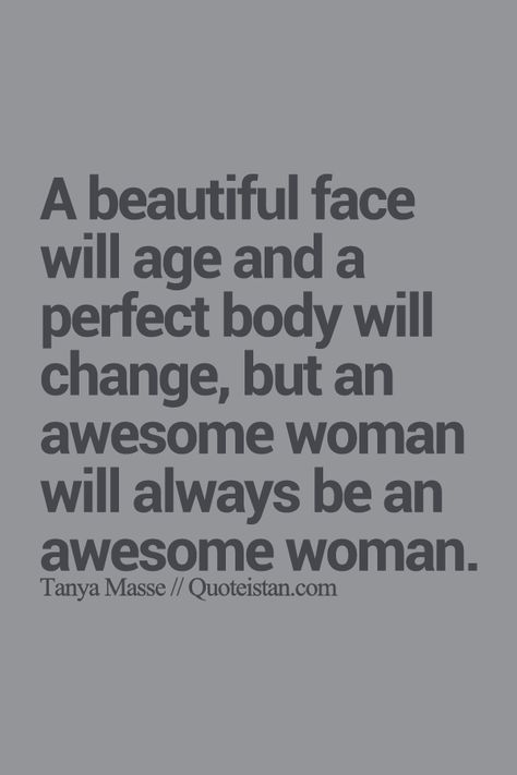 A #beautiful face will #age and a perfect body will change but an awesome woman will always be an awesome woman. http://www.quoteistan.com/2015/07/a-beautiful-face-will-age-and-perfect.html Aging Beautifully Quotes, Aging Quotes, Beautiful Quote, Aging Gracefully, A Quote, True Words, Perfect Body, Beautiful Quotes, The Words