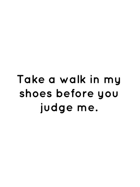 Take a walk in my shoes before you judge me. Unless You Walk In My Shoes Quotes, Walk In My Shoes Quotes Inspiration, Before You Judge Me Quotes, Chilled Quotes, Walk In My Shoes Quotes, Trapped Quotes, Try Quotes, Elizabeth 1, Before You Judge Me