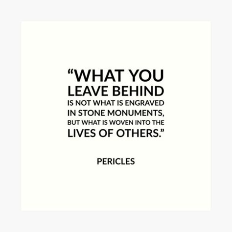 "Greek Philosophy quotes - What you leave behind is not what is engraved in stone monuments, but what is woven into the lives of others - Pericles" Art Print by IdeasForArtists | Redbubble https://www.redbubble.com/i/art-print/Greek-Philosophy-quotes-What-you-leave-behind-is-not-what-is-engraved-in-stone-monuments-but-what-is-woven-into-the-lives-of-others-Pericles-by-IdeasForArtists/51609265.1G4ZT Greek Philosophy Quotes, Philosophical Quotes About Life, Greek Philosophy, Philosophical Quotes, Leave Behind, The Lives Of Others, Philosophy Quotes, You Left, Heartfelt Quotes