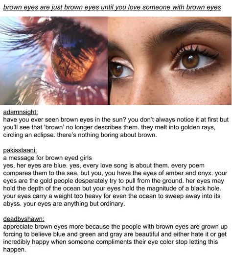 appreciate brown eyes! Facts About Brown Eyes, Brown Eye Facts, Brown Eye Types, Brown Eye Appreciation, Beautiful Brown Eyes Aesthetic, Ways To Describe Brown Eyes, Brown Eyes Aesthetic Girl, Types Of Brown Eyes, Brown Eyes Poetry