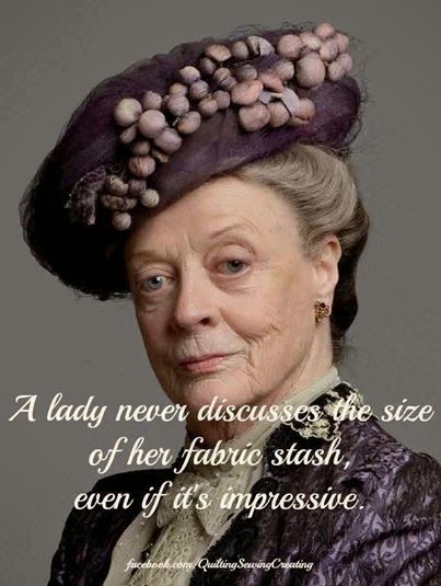 Fabric Stash Humor  I guess I should listen to her! LOL Downton Abbey Quotes, Quilting Humor, Sewing Humor, Lady Violet, Jolie Phrase, Sewing Quotes, Quilting Quotes, Dowager Countess, Downton Abby