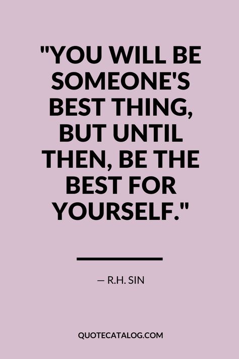 You will be someone's best thing, but until then, be the best for yourself. — R.H. Sin | dating quote about how you need to love yourself first. You can love yourself before you love someone else. This quote about dating is a great love advice quote that will help you fall in love with yourself and practice self love from Quote Catalog. #selflove #love #dating #quote #quotes Quotes About Being The Best You Can Be, Quotes About Love Yourself First, Learn How To Love Yourself Quotes, Be The First Quotes, Until Then Quotes, You Need Yourself Quotes, Would You Date Yourself Quotes, Yourself First Quotes, Heal First Quotes