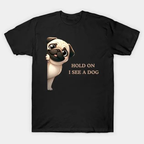 Hold On I See a Dog Pug Dog - Pug Dog - T-Shirt | TeePublic A Pug, Pug Lover, Dog T Shirt, Pug Dog, Dog Tshirt, Dog Lover, Pug, For Dogs, A Dog