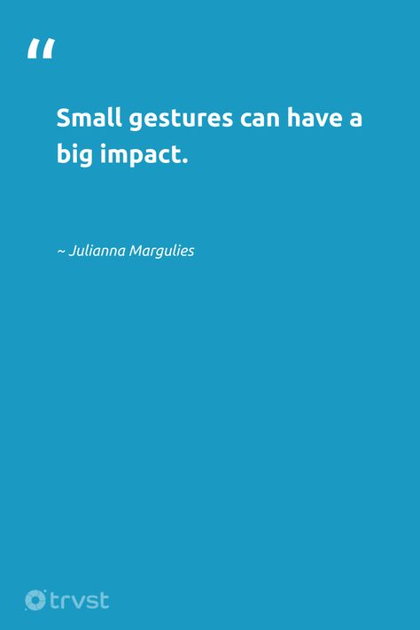 Small Gestures Quotes, Sustainable Living Quotes, Impact Quotes, Sustainability Quotes, Living Sustainably, Julianna Margulies, Small Gestures, Nice Quotes, Development Quotes