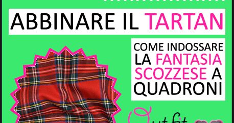 Come indossare con stile la fantasia scozzese a quadroni tartan: i colori ed i tessuti da abbinare per realizzare outfit perfetti in Autunno / Inverno! Tartan