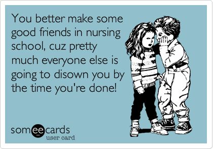 You better make some good friends in nursing school, cuz pretty much everyone else is going to disown you by the time you're done! Nursing School Friends Quotes, Nursing School Friends, School Friends Quotes, Nursing School Memes, Nursing Funny, It Memes, Nursing Student Humor, Nursing Things, Nursing Humor