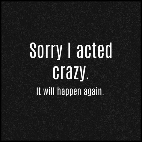 Sorry I acted crazy. Sorry For Being Crazy Quotes, I'm Crazy Quotes, I’m Not Crazy, I Am Crazy Quotes, Fumbling Me Is Crazy, Crazy Girlfriend Quotes, Im Crazy Quotes, Rude Quotes Funny, Im Sorry Quotes