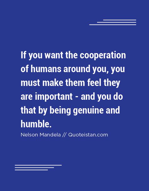 If you want the cooperation of humans around you, you must make them feel they are important - and you do that by being genuine and humble. Cooperation Quotes, School Sayings, Thoughtful Thursday, Being Genuine, Transformation Quotes, Mandela Quotes, Nelson Mandela Quotes, Gentleman Rules, Life Coach Quotes