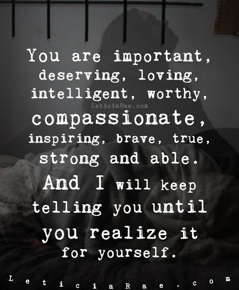 You are important, deserving, loving, intelligent, worthy, compassionate, inspiring, brave, true, strong and able.  And I will keep telling you until you realize it for yourself.  💕  #LeticiaRae #FindingTheSilverLining #FTSL #highvibrations #beliefscreate #positivityiskey #positivevibesmatter #inspireandbeinspired #dailyaffirmation #raiseyourvibration #quote #quotestoinspire You Are Worth It Quotes Men, Know Your Worth Quotes For Men, Inspiration Quotes For Men, Keep Being You Quotes, You Are A Good Person Quotes, Man Quotes Strong, You Are Important Quotes, Men Quotes Strong, You Are Loved Quotes