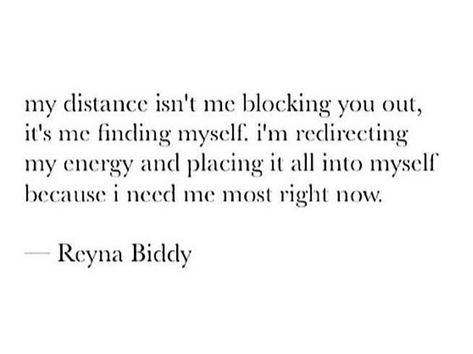 My distance isn't me blocking you out, it's me finding myself. I'm redirecting my energy and placing it all to myself because I need me most right now. Reyna Biddy I Need To Distance Myself Quotes, Need To Find Myself Quotes, I Need You Right Now Quotes, I Want To Find Myself Quotes, Im Living For Me Quotes, Finding Myself Again Quotes, Trying To Fix Myself Quotes, Im Distancing Myself Quotes, I Need To Find Myself Quotes