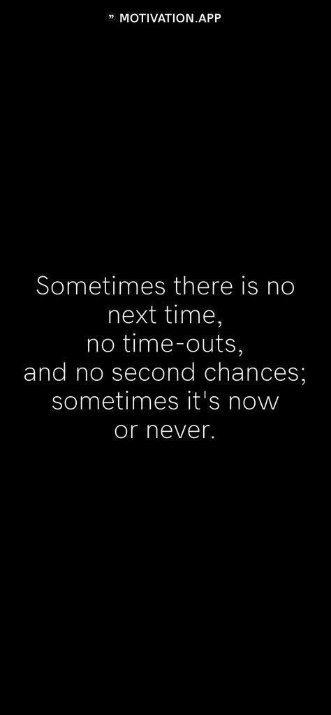 Sometimes there is no next time, no time-outs, and no second chances; sometimes it's now or never.   From the Motivation app: https://motivation.app Time Is Running Out, No Second Chances, It's Now Or Never, Motivation App, Now Or Never, Second Chances, Time Out, No Time, Words Quotes