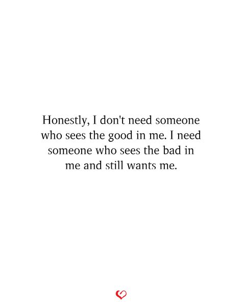 Honestly, I don't need someone who sees the good in me. I need someone who sees the bad in me and still wants me. When U Need Someone The Most, Need Someone Quotes, Love Is Unconditional, Unconditional Love Quotes, Someone To Love Me, I Dont Need Anyone, Seeing Quotes, Circle Mehndi, I Want Love