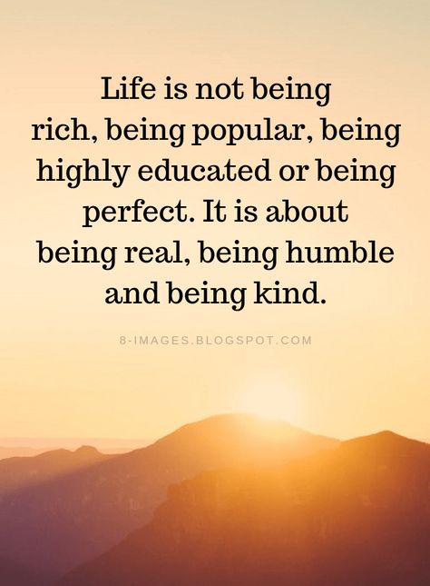 Life Quotes Life is not being rich, being popular, being highly educated or being perfect. It is about being real, being humble and being kind. Not Popular Quotes, Saying About Life Meaningful, Beggar Quotes Life, Being Popular Quotes, Wise Quotes About Life Good Advice Motivation, Popular Quotes About Life, Powerful Quotes About Life Wise Words, To Be Humble Quotes, Be Kind Be Humble Quotes