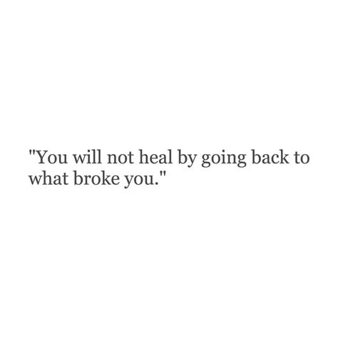 you will not heal by going back to what broke you You Will Not Heal By Going Back, I Cant Go Back Quotes, You Cant Heal In The Same Environment That Broke You, Fix What You Broke Quotes, Who Were You Before They Broke You, Dont Go Back To What Broke You, Don’t Go Back To Them, Never Go Back To What Broke You Quotes, No Going Back Quotes