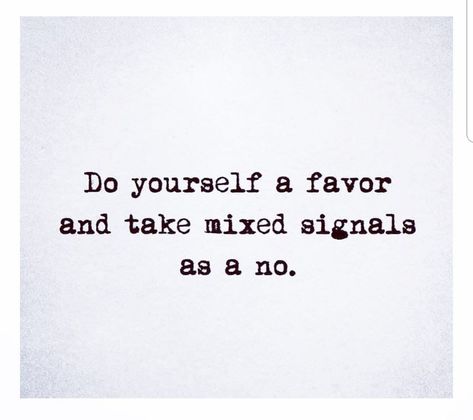 Do yourself a favor and take mixed signals as a no. Confused Feelings Quotes Mixed Signals, Mixed Singles Quotes, Take Mixed Signals As A No, Do Yourself A Favor Quotes, Stop Giving Me Mixed Signals, Mixed Feelings Quotes Relationships, Quotes About Mixed Feelings, Mix Signals Quotes, Mixed Feelings And Unsaid Thoughts