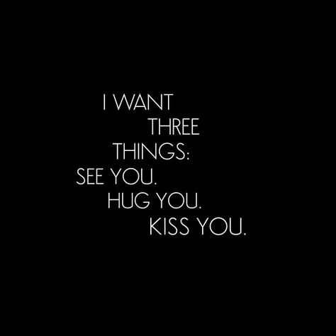 I want 3 things: See you  Hug you  Kiss you Want To Hug You Quotes, You Make Me Happy Quotes For Him Crush, I Need To Kiss You Quote, I Want Kiss You, Hug Kiss Quotes Feelings, I Really Want To See You, You Kissed Me Quotes, Qoutes About Kisses, I Want To Hug You But You Are So Far