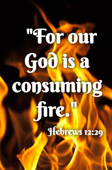 Hebrews 12:29 (KJV) For our God is a consuming fire. God Is A Consuming Fire, Woman Retreat, Fire Of God, Consuming Fire, Sabbath Quotes, Salvation Prayer, Hebrews 12, Narcissism Relationships, Hell Fire