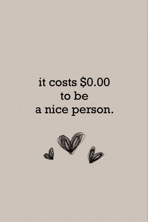 mindset, motivation, inspirational quotes, motivational quotes, personal growth and development, quotes to live by, personal reminders, successful women, entrepreneur, focus, dreams, goals, little things, process. It Costs 0.00 To Be A Nice Person, Simple Person Quotes, Take Nothing Personally Quotes, Fav Person Quotes, Done Being Nice Quotes, Being Nice Quotes, Be Nice Quotes, Make A Difference Quotes, Friendly Quotes