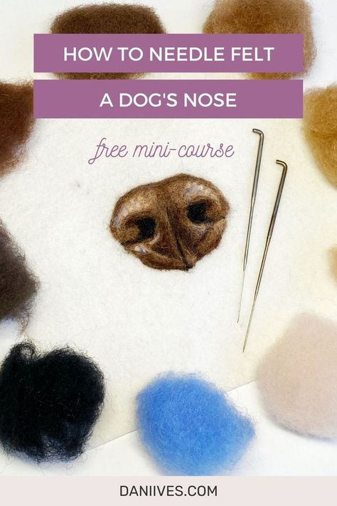 Image contains a needle felted realistic brown dog nose on a white felt fabric background. There are two felting needles laying next to the nose, and there are small balls of wool arranged in a circle surrounding the nose and needles. The balls of wool are the same colors used to create the nose and are different shades of brown, beige, blue and black. The text overlaying the photo says "how to needle felt a dog's nose, a free mini course" and "daniives.com." Needle Felted Beginner, Felting Dogs Tutorial, Needle Felting Templates, Needle Felting Tips And Tricks, Needle Felted Dog Tutorial How To Make, Needle Felting Tutorials Step By Step, Needle Felted Animals Tutorial, Felting Projects For Beginners, Needle Felting Pictures