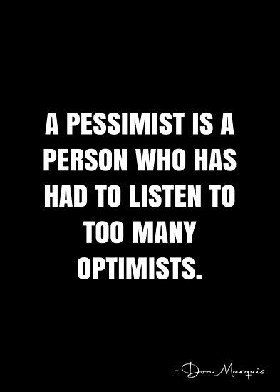 A pessimist is a person who has had to listen to too many optimists. – Don Marquis Quote QWOB Collection. Search for QWOB with the quote or author to find more quotes in my style… • Millions of unique designs by independent artists. Find your thing. Pessimistic Quotes, White Quote, More Quotes, Quote Posters, To Listen, How I Feel, Funny Stuff, Sale Poster, Finding Yourself