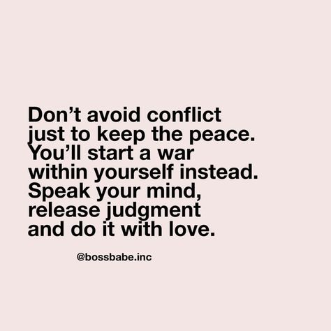 Image may contain: text that says 'Don't avoid conflict just to keep the peace. You'll start a war within yourself instead. Speak your mind, release judgment and do it with love. @bossbabe.inc' Confrontation Quotes, Resentment Quotes, Dog Movies, Inner Peace Quotes, Boss Babe Quotes, Keep The Peace, Peace Quotes, People Quotes, Mellow Yellow