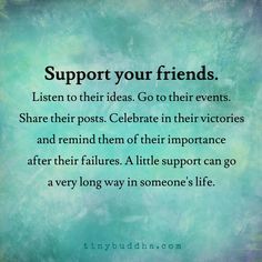 Support your friends. Listen to their ideas. Go to their events. Share their… Supportive Friends Quotes, Party Hard Quote, Inspirational Friend Quotes, Support Quotes, Best Friend Quotes For Guys, Supportive Friends, Super Quotes, Trendy Quotes, True Friendship