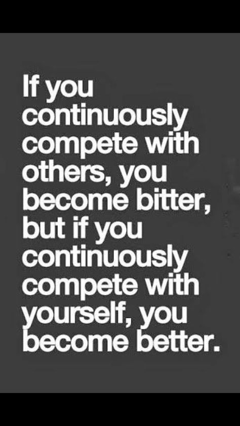 Compete with yourself. Don't worry what size jeans the other girl wears, how much less they weigh then you or how they can run longer then you can. Just continue to improve yourself everyday and be happy with how far you have come. Fina Ord, Motivational Books, Motiverende Quotes, E Card, Quotable Quotes, A Quote, Note To Self, Bitter, Great Quotes