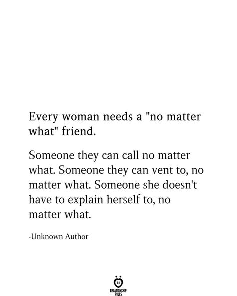 Every woman needs a "no matter what" friend.  Someone they can call no matter what. Someone they can vent to, no matter what. Someone she doesn't have to explain herself to, no matter what.  -Unknown Author Women Friendship Tattoos, Best Friend Quotes On Birthday, Friends For Years Quotes, Love Your Friends Quotes, He Is My Best Friend Quotes, Soulmate Friend Quotes, Soulmate Best Friend Quotes, Funny Bff Quotes, My Best Friend Quotes